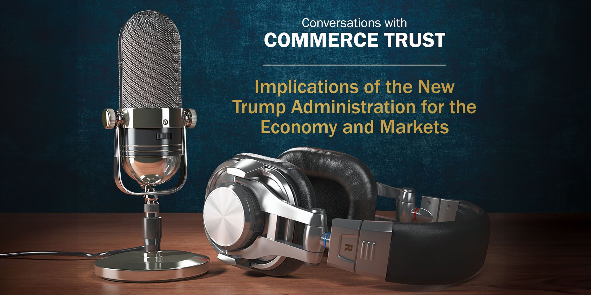 Conversations with Commerce Trust: Implications of the New Trump Administration for the Economy and Markets